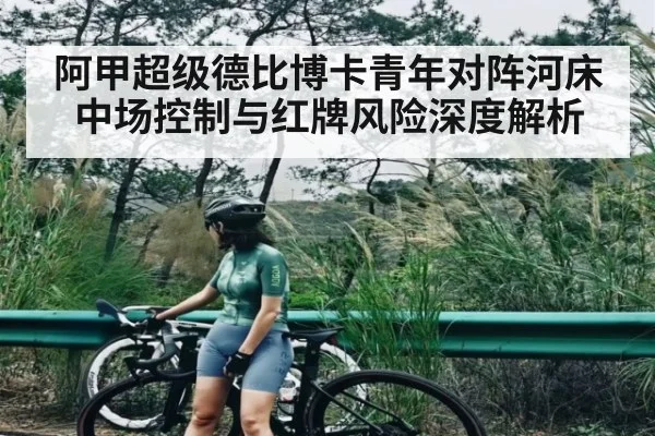 阿甲超级德比博卡青年对阵河床中场控制与红牌风险深度解析