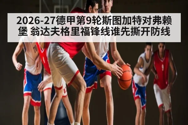 2026-27德甲第9轮斯图加特对弗赖堡 翁达夫格里福锋线谁先撕开防线