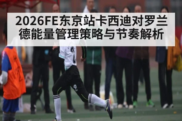 2026FE东京站卡西迪对罗兰德能量管理策略与节奏解析
