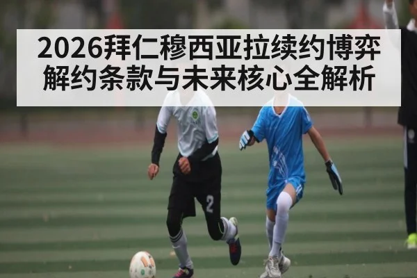 2026拜仁穆西亚拉续约博弈 解约条款与未来核心全解析